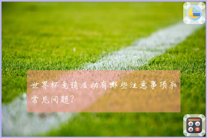 世界杯竞猜活动有哪些注意事项和常见问题？