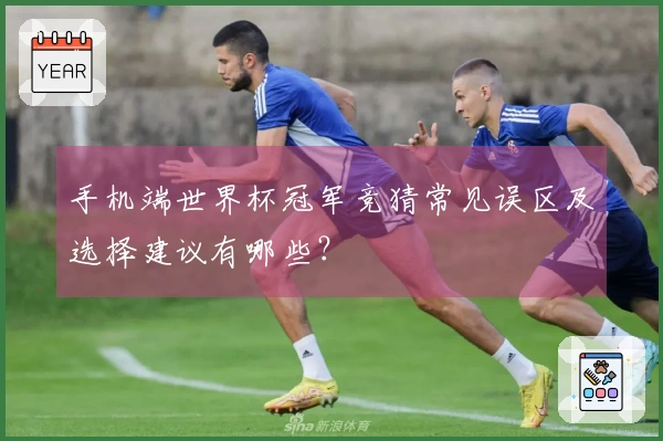 手机端世界杯冠军竞猜常见误区及选择建议有哪些？
