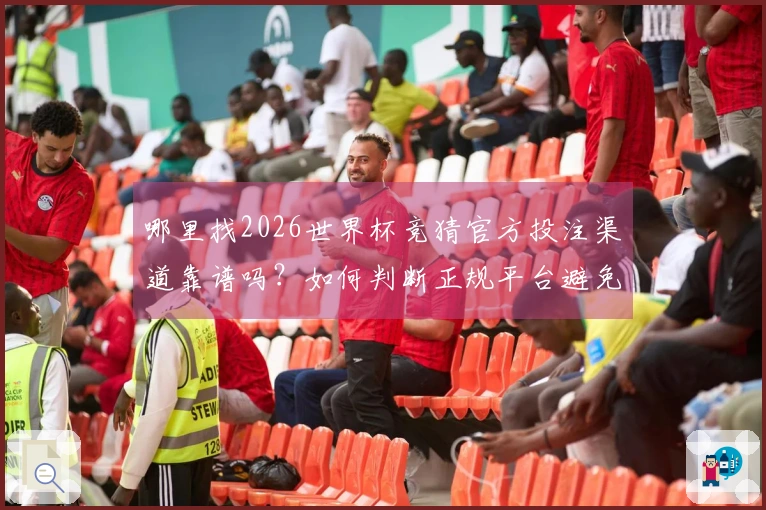 哪里找2026世界杯竞猜官方投注渠道靠谱吗？如何判断正规平台避免踩坑