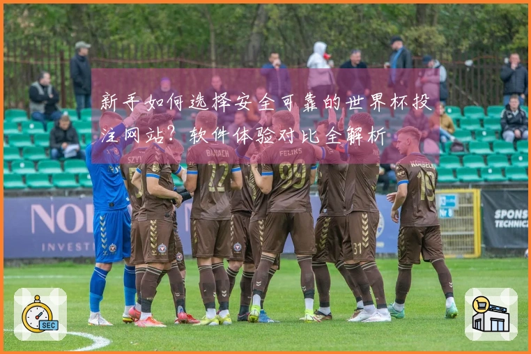 新手如何选择安全可靠的世界杯投注网站？软件体验对比全解析