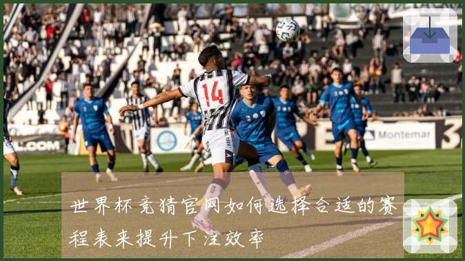世界杯竞猜官网如何选择合适的赛程表来提升下注效率