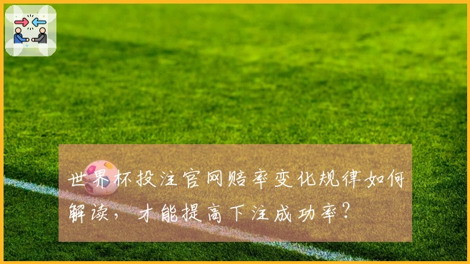 世界杯投注官网赔率变化规律如何解读，才能提高下注成功率？