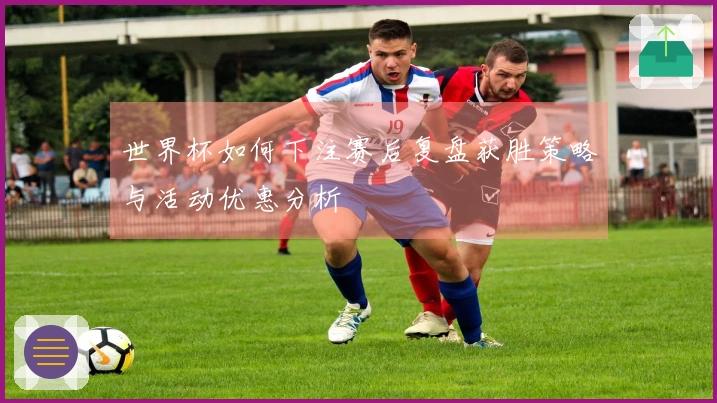 世界杯如何下注赛后复盘获胜策略与活动优惠分析