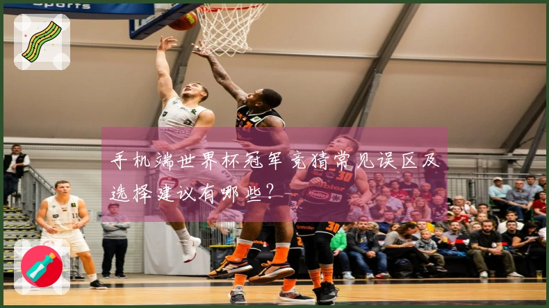 手机端世界杯冠军竞猜常见误区及选择建议有哪些？