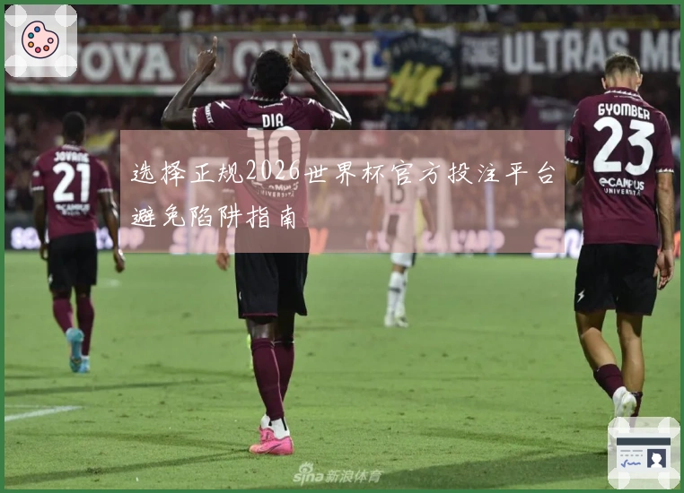 选择正规2026世界杯官方投注平台避免陷阱指南